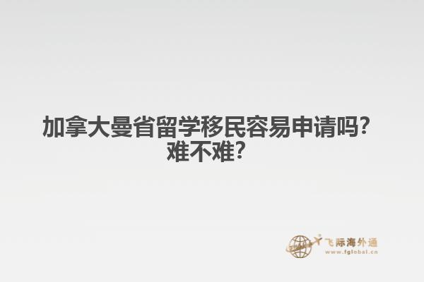 加拿大曼省留學(xué)移民容易申請嗎？難不難？