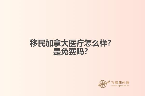 移民加拿大醫(yī)療怎么樣？是免費(fèi)嗎？