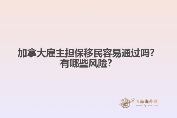 加拿大雇主擔(dān)保移民容易通過嗎？有哪些風(fēng)險(xiǎn)？