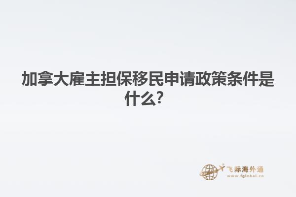 加拿大雇主擔(dān)保移民申請政策條件是什么？