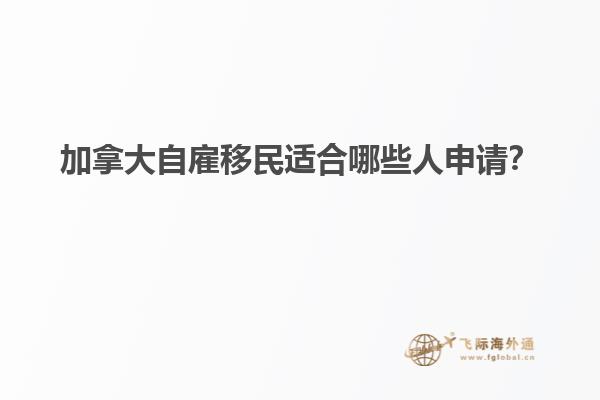 加拿大自雇移民適合哪些人申請？