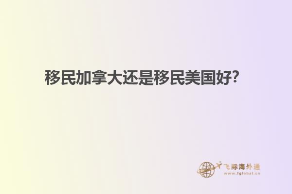 移民加拿大還是移民美國好？