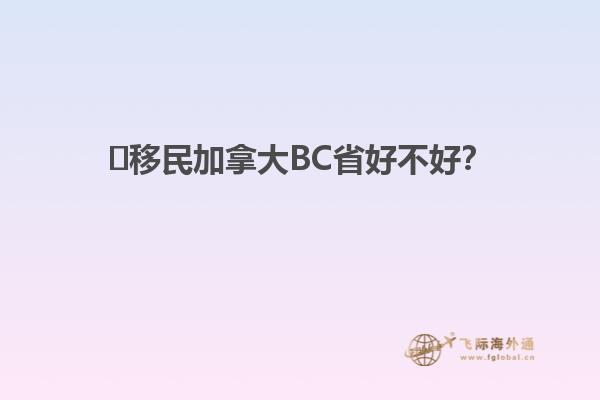 ?移民加拿大BC省好不好？
