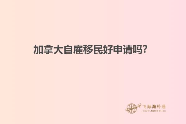 加拿大自雇移民好申請嗎？