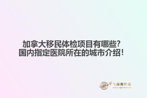 加拿大移民體檢項目有哪些？國內(nèi)指定醫(yī)院所在的城市介紹！