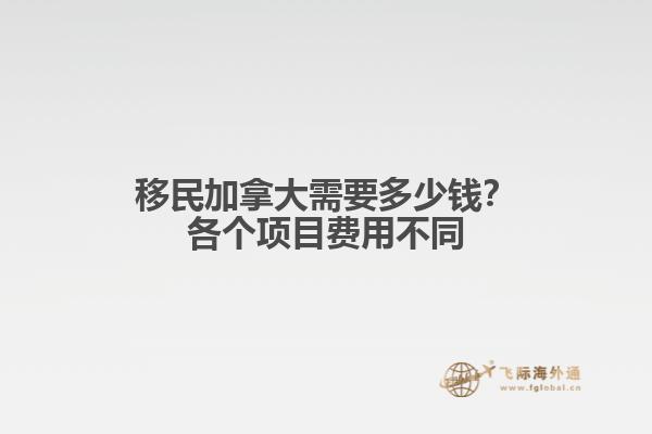 移民加拿大需要多少錢？各個項目費用不同