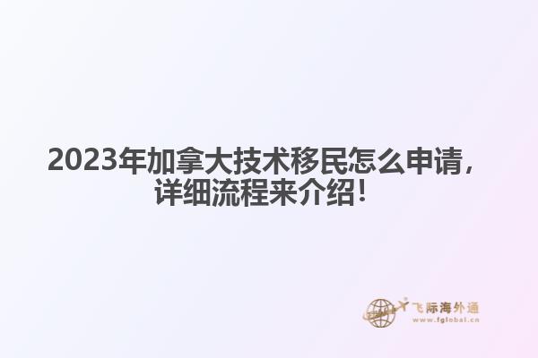 2023年加拿大技術(shù)移民怎么申請(qǐng)，詳細(xì)流程來(lái)介紹！