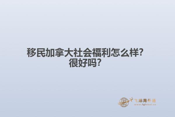 移民加拿大社會(huì)福利怎么樣？很好嗎？