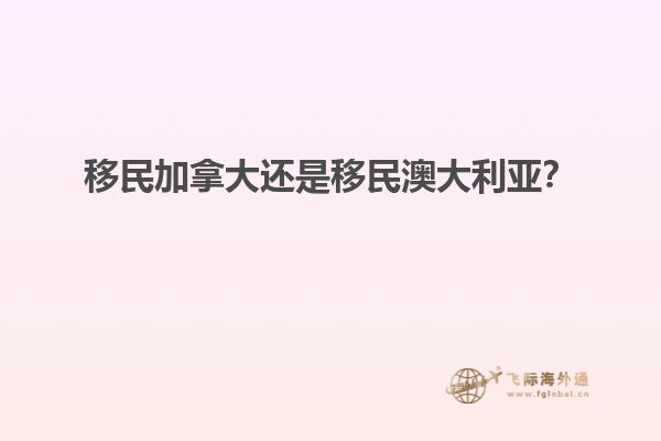 移民加拿大還是移民澳大利亞？