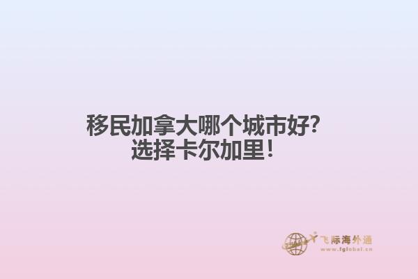 移民加拿大哪個(gè)城市好？選擇卡爾加里！