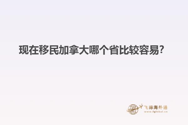 現(xiàn)在移民加拿大哪個(gè)省比較容易？