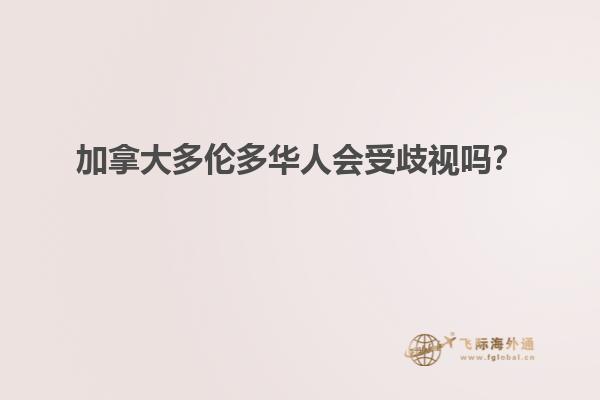 加拿大多倫多華人會(huì)受歧視嗎？