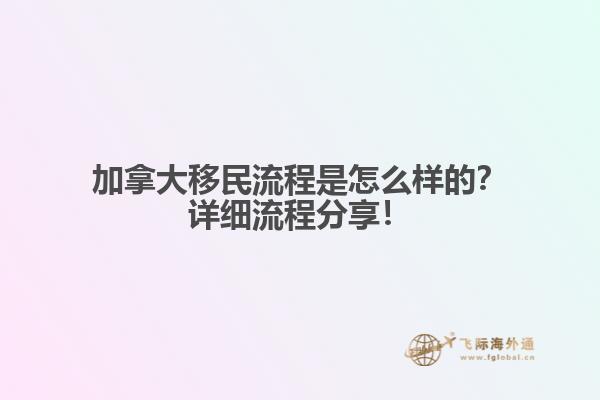 加拿大移民流程是怎么樣的？詳細流程分享！