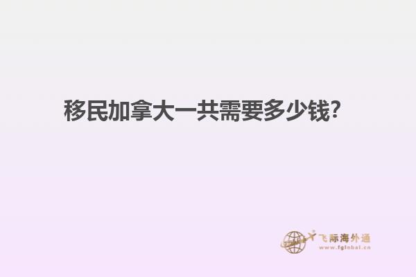 移民加拿大一共需要多少錢？
