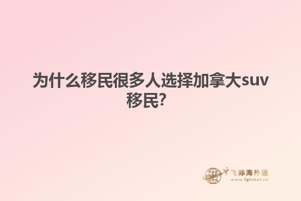 為什么移民很多人選擇加拿大suv移民？