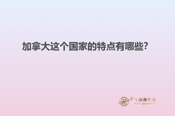 加拿大這個(gè)國家的特點(diǎn)有哪些？