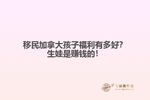 移民加拿大孩子福利有多好？生娃是賺錢的！