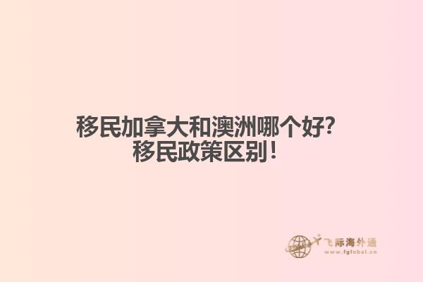 移民加拿大和澳洲哪個好？移民政策區(qū)別！