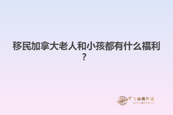 移民加拿大老人和小孩都有什么福利？