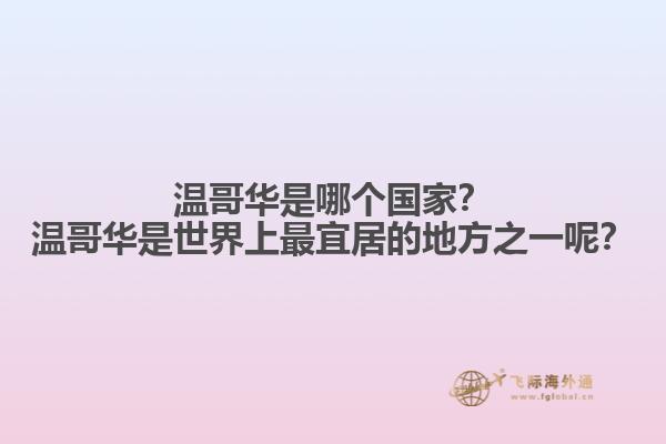 溫哥華是哪個(gè)國(guó)家？溫哥華是世界上最宜居的地方之一呢？