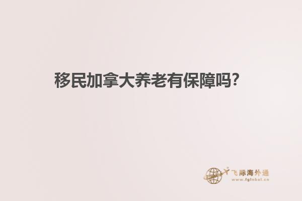 移民加拿大養(yǎng)老有保障嗎？