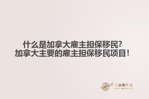 什么是加拿大雇主擔(dān)保移民？加拿大主要的雇主擔(dān)保移民項目！