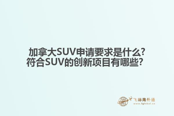 加拿大SUV申請要求是什么?符合SUV的創(chuàng)新項(xiàng)目有哪些？