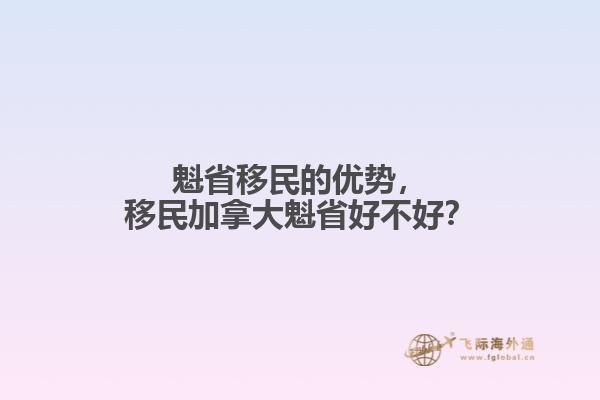 魁省移民的優(yōu)勢，移民加拿大魁省好不好？