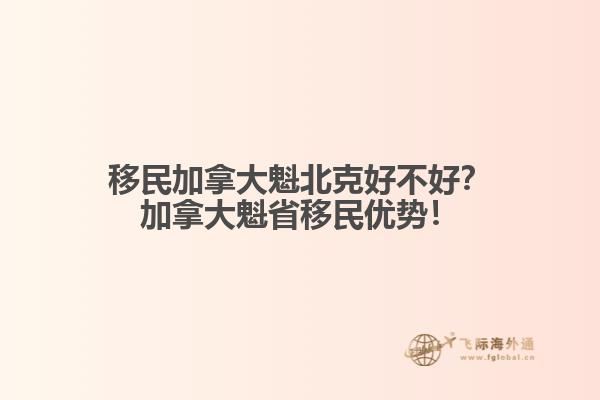移民加拿大魁北克好不好？加拿大魁省移民優(yōu)勢！