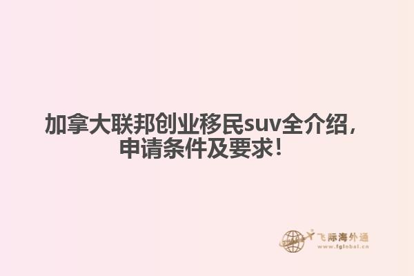 加拿大聯(lián)邦創(chuàng)業(yè)移民suv全介紹，申請條件及要求！