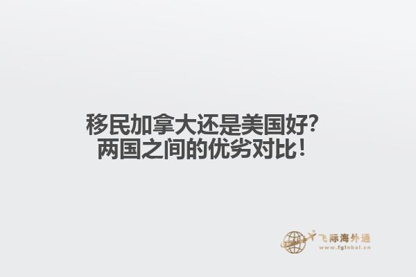 移民加拿大還是美國好？兩國之間的優(yōu)劣對比！