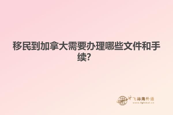移民到加拿大需要辦理哪些文件和手續(xù)？