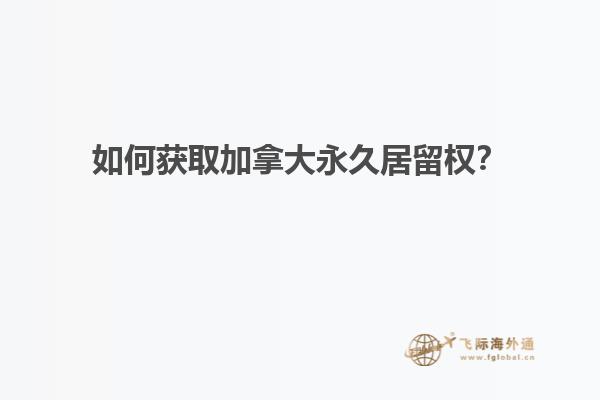 如何獲取加拿大永久居留權(quán)？
