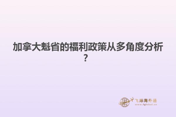 加拿大魁省的福利政策從多角度分析？