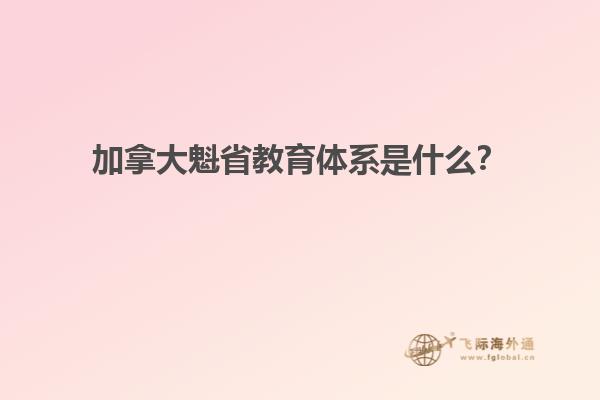 加拿大魁省教育體系是什么？