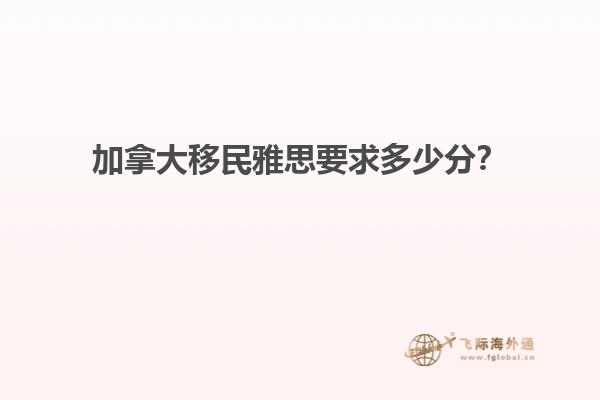 加拿大移民雅思要求多少分？