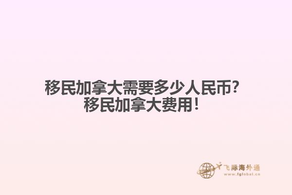 移民加拿大需要多少人民幣？移民加拿大費用！