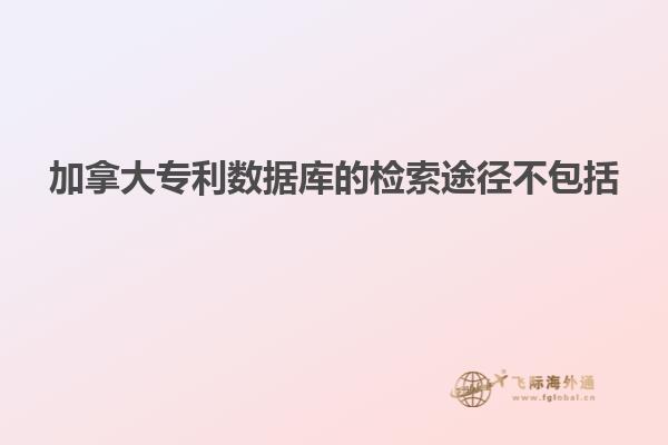 加拿大專(zhuān)利數(shù)據(jù)庫(kù)的檢索途徑不包括