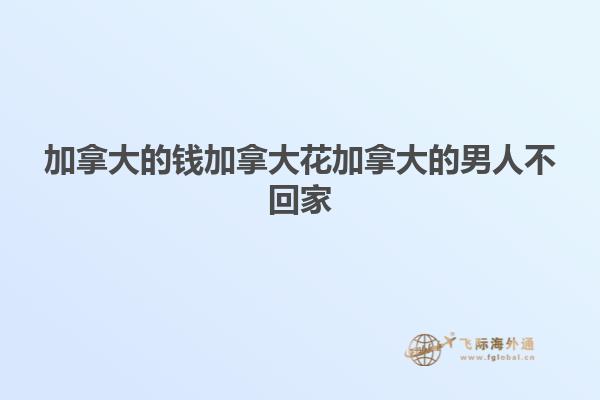 加拿大的錢(qián)加拿大花加拿大的男人不回家