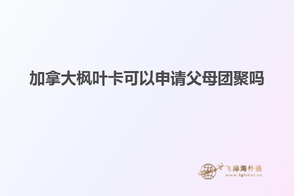 加拿大楓葉卡可以申請父母團(tuán)聚嗎