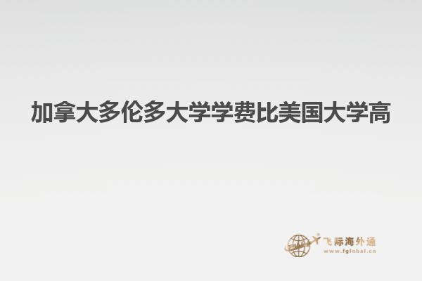 加拿大多倫多大學(xué)學(xué)費比美國大學(xué)高