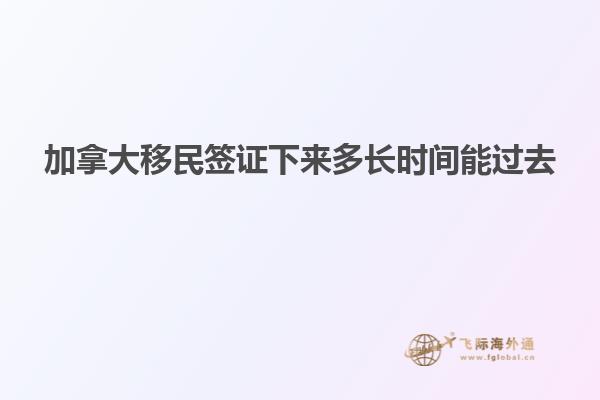 加拿大移民簽證下來(lái)多長(zhǎng)時(shí)間能過(guò)去