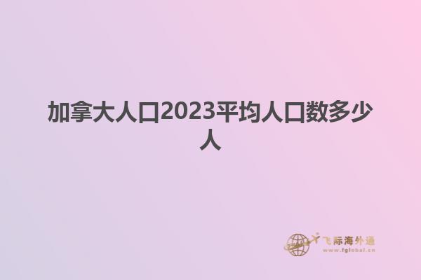 加拿大人口2023平均人口數多少人