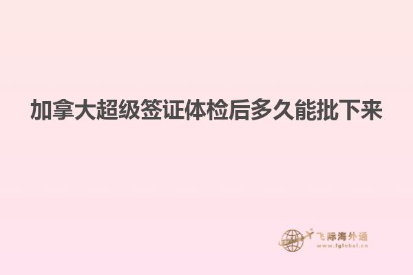 加拿大超級(jí)簽證體檢后多久能批下來(lái)