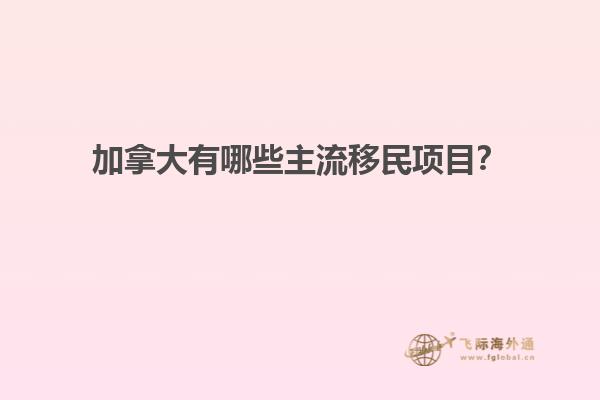 加拿大有哪些主流移民項(xiàng)目？