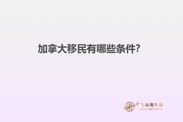 加拿大移民有哪些條件？