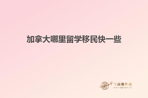 加拿大哪里留學移民快一些