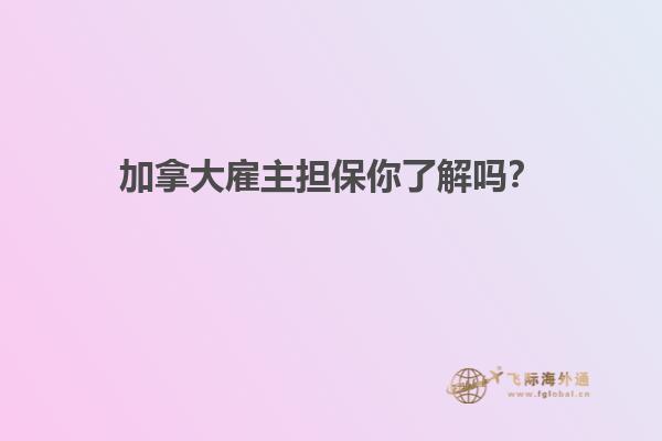 加拿大雇主擔(dān)保你了解嗎？
