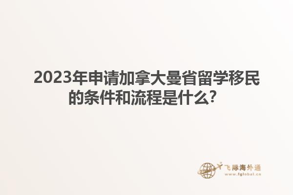 2023年申請加拿大曼省留學移民的條件和流程是什么？