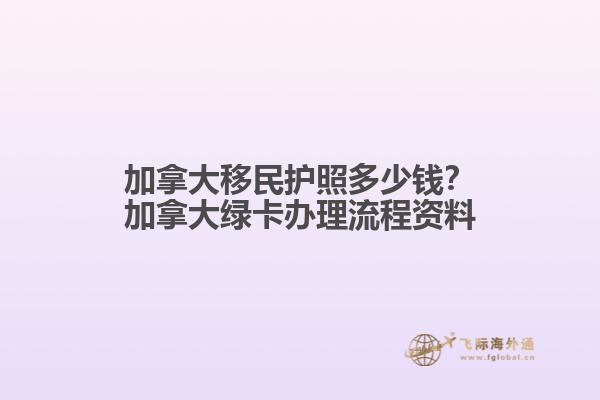 加拿大移民護(hù)照多少錢？加拿大綠卡辦理流程資料